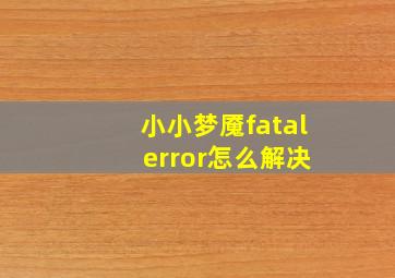 小小梦魇fatal error怎么解决